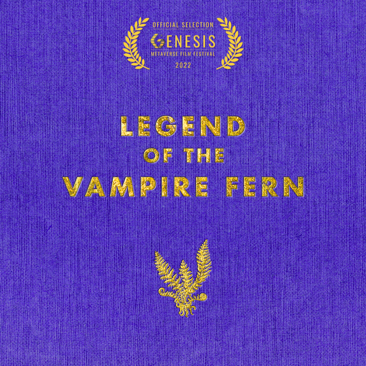 Image Description: Gold leaf lettering spells out "Legend of the Vampire Fern" on purple fabric. Above the text is a laurel for the 2022 GENESIS Metaverse Film Festival. Below the text is a fern in gold leaf with tentacles for roots.