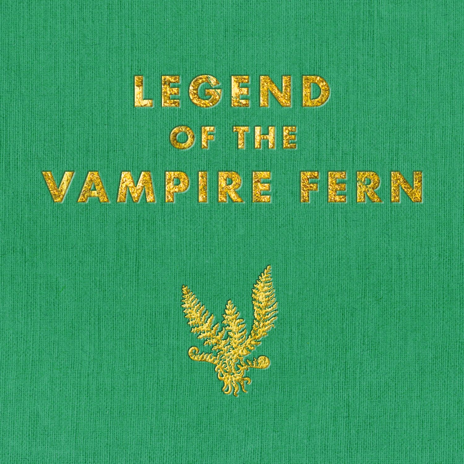 Image Description: Text in gold leaf reads, "Legend of the Vampire Fern" on top of green linen. There is a graphic of a fern with tentacles for roots, also in gold leaf.